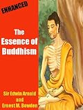 The Essence of Buddhism ( Annotated ) : By Sir Edwin Arnold and Ernest M. Bowden