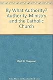 By what authority? : authority, ministry and the Catholic Church