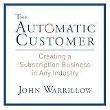 The Automatic Customer: Creating a Subscription Business in Any Industry The Automatic Customer: Creating a Subscription Business in Any Industry