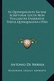 In Quinquaginta Sacrae Scripturae Locos Non Vulgariter Enarratos Tertia Quinquagena (1516): Antonio De Nebrija 9781166014582: In Quinquaginta Sacrae Scripturae Locos Non Vulgariter Enarratos Tertia Quinquagena (1516)