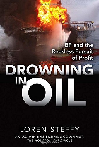 Drowning in Oil: BP & the Reckless Pursuit of Profit by Steffy, Loren C. 1st edition (2010) Hardcover
