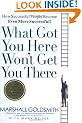 What Got You Here Won't Get You There: How Successful People Become Even More Successful
