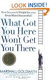 What Got You Here Won't Get You There: How Successful People Become Even More Successful