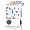 What Got You Here Won't Get You There: How Successful People Become Even More Successful
