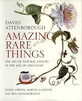 Amazing Rare Things: The Art of Natural History in the Age of Discovery By David Attenborough, Susan Owens, Martin Clayton, Rea Alexandratos