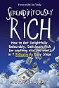Serendipitously Rich: How to Get Delightfully, Delectably, Deliciously Rich (or Anything Else You Want) in 7 Ridiculously Easy Steps