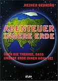 Abenteuer Innere Erde - &Uuml;ber die Theorie, dass unsere Erde innen hohl sei - Heiner Gehring