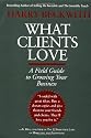 What Clients Love: A Field Guide to Growing Your Business