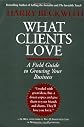 What Clients Love: A Field Guide to Growing Your Business