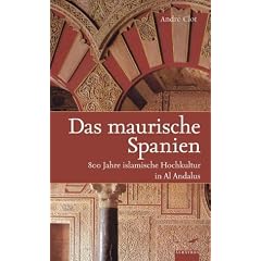 Das maurische Spanien: 800 Jahre islamische Hochkultur in Al Andalus