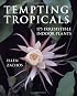 Tempting Tropicals: 175 Irresistible Indoor Plants