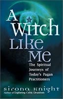 A Witch Like Me: The Spiritual Journeys of Today's Pagan Practitioners