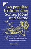 : 120 popul�re Irrt�mer �ber Sonne, Mond und Sterne: Von funkelnden Fixsternen, kleinen gr�nen M�nnchen und dem unendlichen Universum