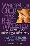 When Your Child Has Been Molested: A Parents Guide to Healing and Recovery