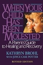 When Your Child Has Been Molested: A Parents Guide to Healing and Recovery