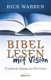 Bibellesen mit Vision: 12 praktische Zug&auml;nge zum Wort Gottes - Rick Warren