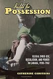 Jailed for Possession: Illegal Drug Use, Regulation, and Power in Canada, 1920-1961