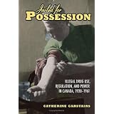 Jailed for Possession: Illegal Drug Use, Regulation, and Power in Canada, 1920-1961by Catherine Carstairs