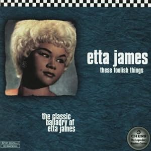 These Foolish Things : The Classic Balladry Of Etta James