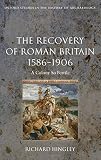 The recovery of Roman Britain 1586-1906 : a colony so fertile