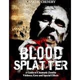 Blood Splatter: A Guide to Cinematic Zombie Violence, Gore and Special Effects