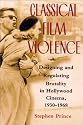 Classical Film Violence: Designing and Regulating Brutality in Hollywood Cinema, 1930-1968