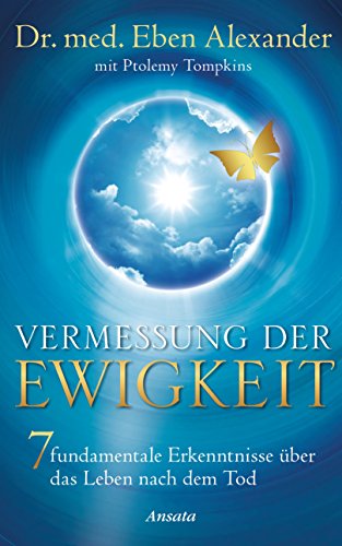Vermessung der Ewigkeit: 7 fundamentale Erkenntnisse über das Leben nach dem Tod (German Edition)