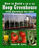How to Build a 12 x 14  Hoop Greenhouse with Electricity for $300