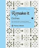 Remake it : clothes : the essential guide to resourceful fashion : with over 500 tricks, tips and inspirational designs