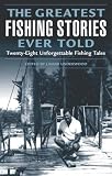 The Greatest Fishing Stories Ever Told: Twenty-Eight Unforgettable Fishing Tales