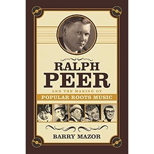 Ralph Peer and the Making of Popular Roots Music