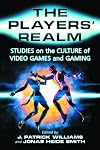 The Players' Realm: Studies on the Culture of Video Games and Gaming