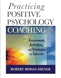 Practicing positive psychology coaching : assessment, activities, and strategies for success