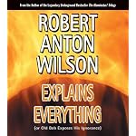 Robert Anton Wilson Explains Everything: Or Old Bob Exposes His Ignorance book cover