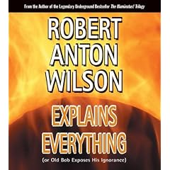Robert Anton Wilson Explains Everything: (or Old Bob Exposes His Ignorance)