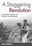 A Staggering Revolution: A Cultural History of Thirties Photography