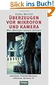 �berzeugen vor Mikrofon und Kamera. Was Manager wissen m�ssen. Interviews, Pressekonferenzen, Talkshows, Business-TV.