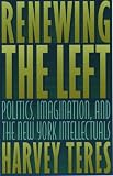 Renewing The Left : Politics, Imagination, And The New York Intellectuals