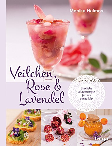 Veilchen, Rose und Lavendel: Sinnliche Blütenrezepte für das ganze Jahr (German Edition)