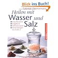Heilen mit Wasser und Salz: Entschlackend - Entgiftend - Zellverj�ngend - Anwendungen von A bis Z
