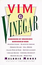 Vim & Vinegar: Moisten Cakes, Eliminate Grease, Remove Stains, Kill Weeds, Clean Pots & Pans, Soften Laundry, Unclog Drains, Control Dandruff, Season Salads