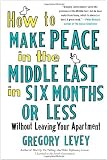 How to Make Peace in the Middle East in Six Months or Less: Without Leaving Your Apartment