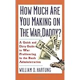 how much are you making on the war daddy a quick and dirty guide to war profiteering in the bush administration