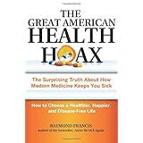 the great american health hoax the surprising truth about how modern medicine keeps you sickhow to choose a healtheir