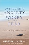 Overcoming Anxiety, Worry, and Fear: Practical Ways to Find Peace