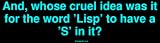 And, whose cruel idea was it for the word 'Lisp' to have a 'S' in it? Bumper Sticker