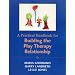 A Practical Handbook for Building the Play Therapy Relationship