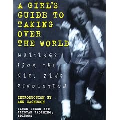 A Girl's Guide to Taking Over the World: Writings from the Girl Zine Revolution