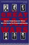 The Great Tax Wars: Lincoln--Teddy Roosevelt--Wilson How the Income Tax Transformed America