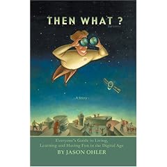 Then What? Everyone's Guide to Living, Learning and Having Fun in the Digital Age